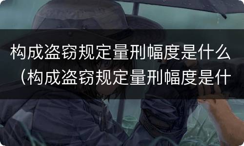 构成盗窃规定量刑幅度是什么（构成盗窃规定量刑幅度是什么意思）