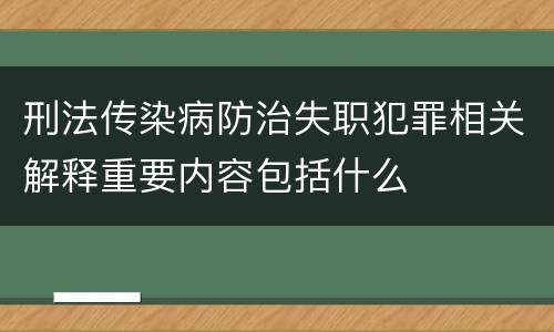 刑法传染病防治失职犯罪相关解释重要内容包括什么