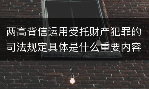 两高背信运用受托财产犯罪的司法规定具体是什么重要内容