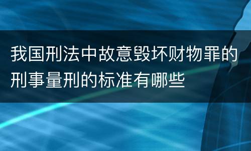 我国刑法中故意毁坏财物罪的刑事量刑的标准有哪些