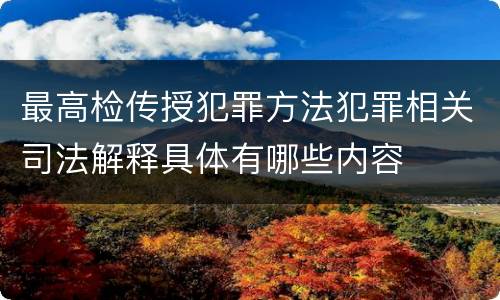 最高检传授犯罪方法犯罪相关司法解释具体有哪些内容