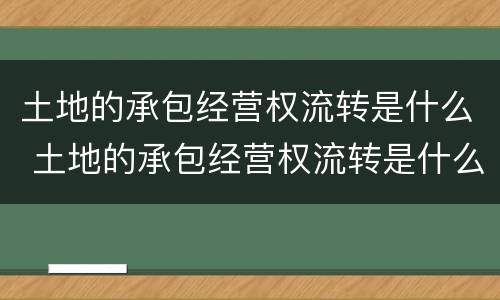 土地的承包经营权流转是什么 土地的承包经营权流转是什么意思
