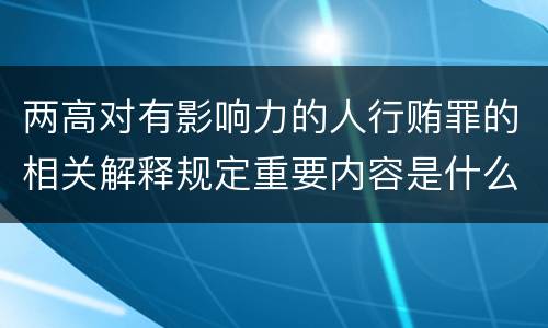 两高对有影响力的人行贿罪的相关解释规定重要内容是什么