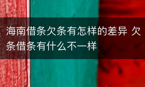 海南借条欠条有怎样的差异 欠条借条有什么不一样