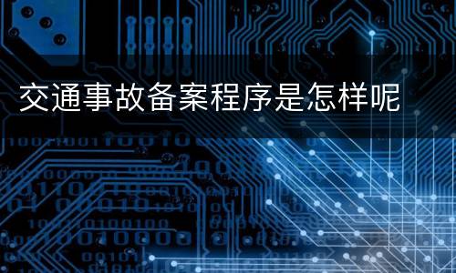 交通事故备案程序是怎样呢