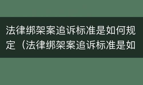 法律绑架案追诉标准是如何规定（法律绑架案追诉标准是如何规定的）
