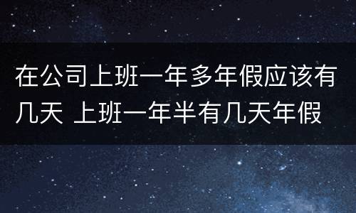 在公司上班一年多年假应该有几天 上班一年半有几天年假