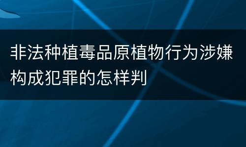 非法种植毒品原植物行为涉嫌构成犯罪的怎样判