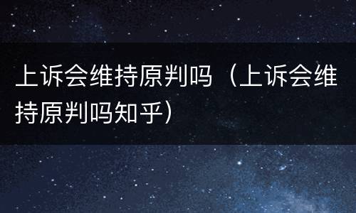 上诉会维持原判吗（上诉会维持原判吗知乎）
