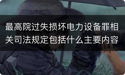 最高院过失损坏电力设备罪相关司法规定包括什么主要内容
