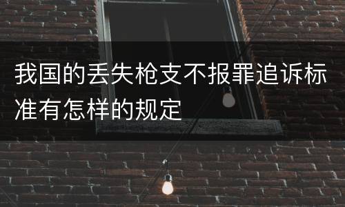 我国的丢失枪支不报罪追诉标准有怎样的规定