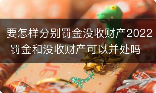 要怎样分别罚金没收财产2022 罚金和没收财产可以并处吗