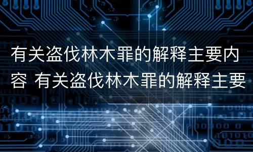 有关盗伐林木罪的解释主要内容 有关盗伐林木罪的解释主要内容是什么