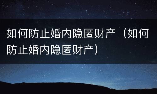 如何防止婚内隐匿财产（如何防止婚内隐匿财产）