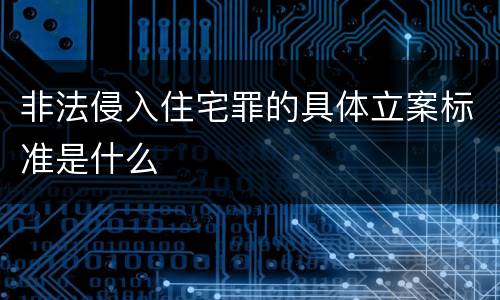 非法侵入住宅罪的具体立案标准是什么