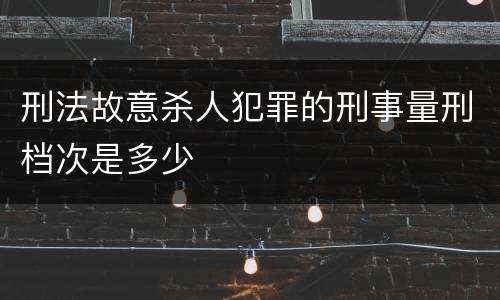 刑法故意杀人犯罪的刑事量刑档次是多少