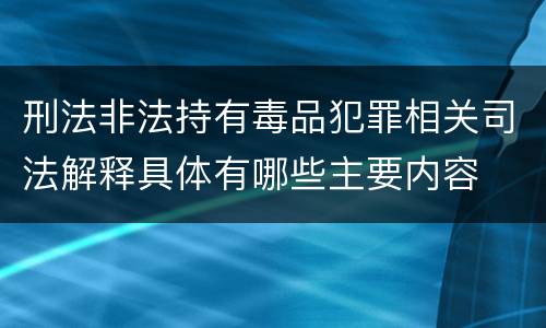 刑法非法持有毒品犯罪相关司法解释具体有哪些主要内容