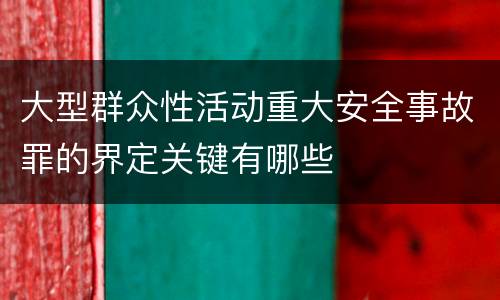 大型群众性活动重大安全事故罪的界定关键有哪些
