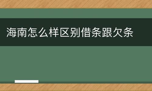 海南怎么样区别借条跟欠条