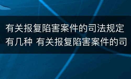 有关报复陷害案件的司法规定有几种 有关报复陷害案件的司法规定有几种情形