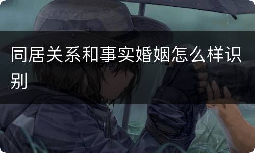 同居关系和事实婚姻怎么样识别