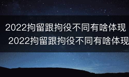 2022拘留跟拘役不同有啥体现 2022拘留跟拘役不同有啥体现吗