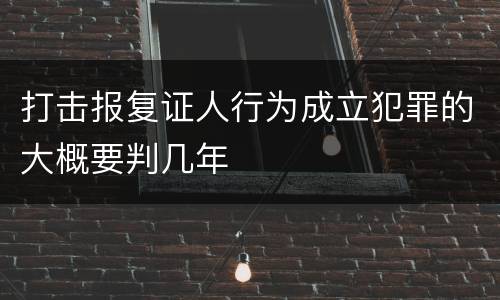 打击报复证人行为成立犯罪的大概要判几年