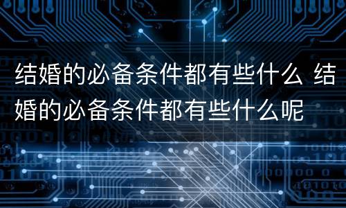 结婚的必备条件都有些什么 结婚的必备条件都有些什么呢