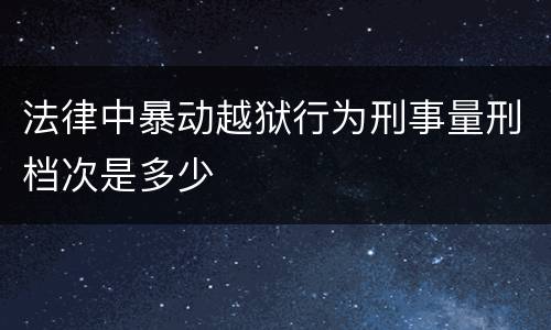 法律中暴动越狱行为刑事量刑档次是多少