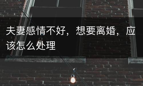 夫妻感情不好，想要离婚，应该怎么处理