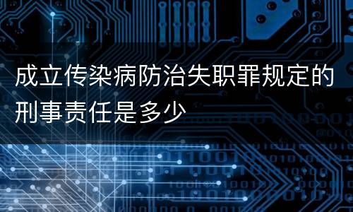 成立传染病防治失职罪规定的刑事责任是多少