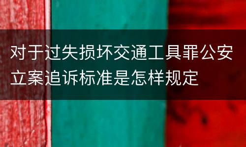 对于过失损坏交通工具罪公安立案追诉标准是怎样规定