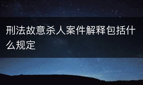 刑法故意杀人案件解释包括什么规定