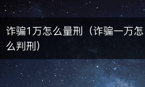 诈骗1万怎么量刑（诈骗一万怎么判刑）