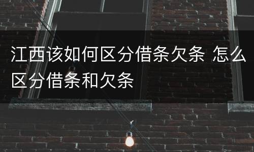 江西该如何区分借条欠条 怎么区分借条和欠条