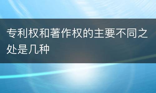 专利权和著作权的主要不同之处是几种
