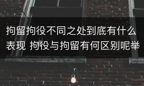 拘留拘役不同之处到底有什么表现 拘役与拘留有何区别呢举例说明