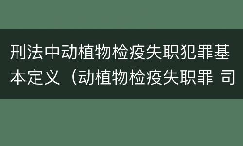 刑法中动植物检疫失职犯罪基本定义（动植物检疫失职罪 司法解释）