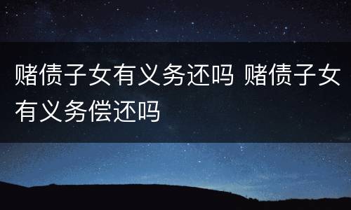 赌债子女有义务还吗 赌债子女有义务偿还吗