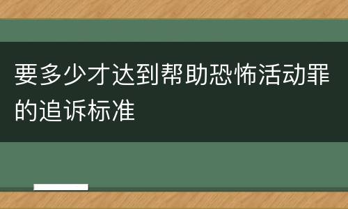 要多少才达到帮助恐怖活动罪的追诉标准