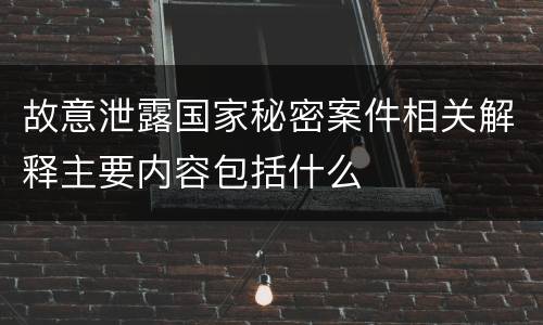 故意泄露国家秘密案件相关解释主要内容包括什么