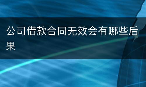 公司借款合同无效会有哪些后果