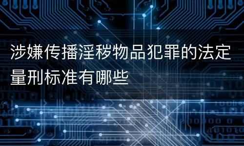 涉嫌传播淫秽物品犯罪的法定量刑标准有哪些