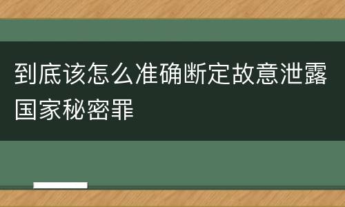 到底该怎么准确断定故意泄露国家秘密罪