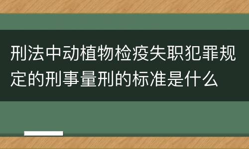 刑法中动植物检疫失职犯罪规定的刑事量刑的标准是什么