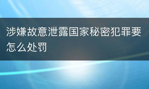 涉嫌故意泄露国家秘密犯罪要怎么处罚