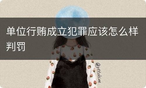 单位行贿成立犯罪应该怎么样判罚