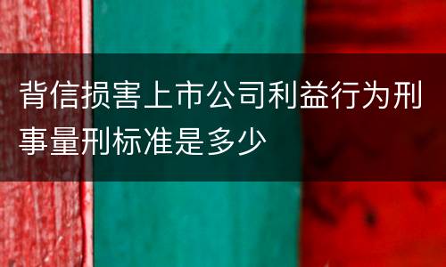 背信损害上市公司利益行为刑事量刑标准是多少