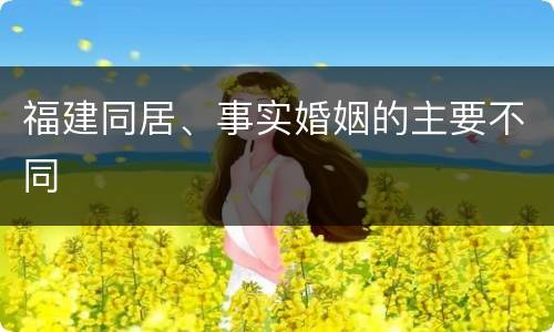 福建同居、事实婚姻的主要不同