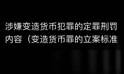 涉嫌变造货币犯罪的定罪刑罚内容（变造货币罪的立案标准）